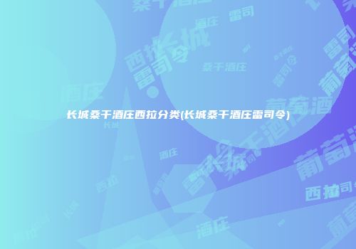 长城桑干酒庄西拉分类(长城桑干酒庄雷司令)