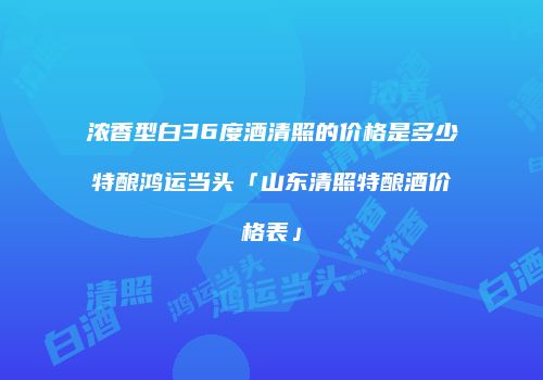 浓香型白36度酒清照的价格是多少特酿鸿运当头「山东清照特酿酒价格表」