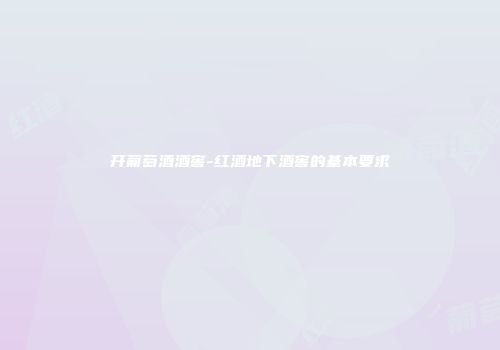 开葡萄酒酒窖-红酒地下酒窖的基本要求