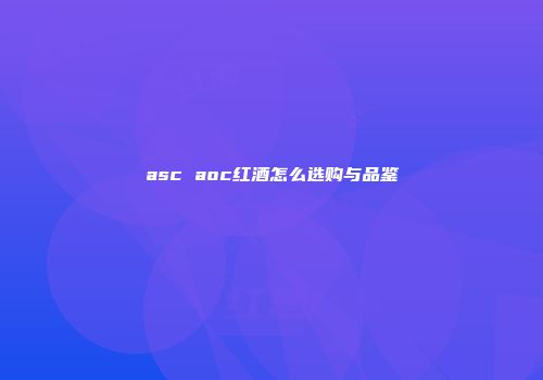 asc aoc红酒怎么选购与品鉴