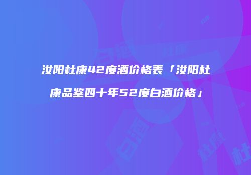 汝阳杜康42度酒价格表「汝阳杜康品鉴四十年52度白酒价格」