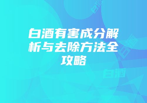 白酒有害成分解析与去除方法全攻略