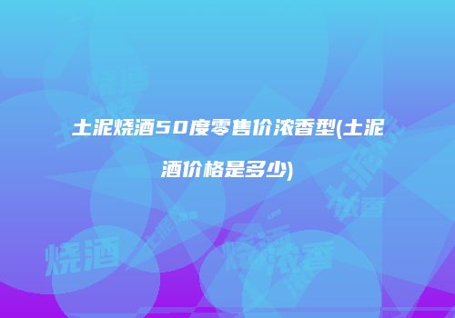 土泥烧酒50度零售价浓香型(土泥酒价格是多少)