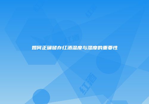 如何正确储存红酒温度与湿度的重要性