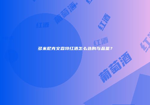 多米尼克文森特红酒怎么选购与品鉴？