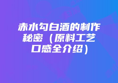 赤水勾白酒的制作秘密（原料工艺口感全介绍）