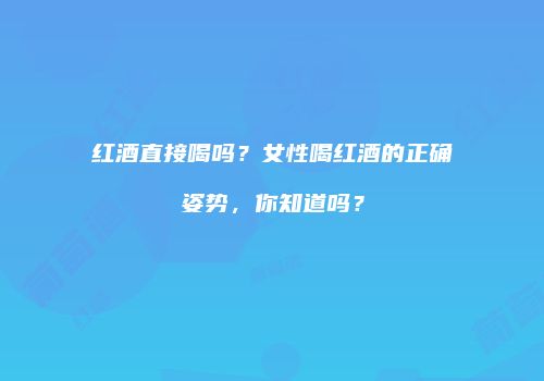 红酒直接喝吗？女性喝红酒的正确姿势，你知道吗？