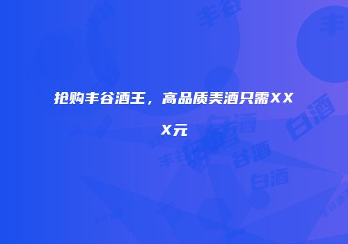 抢购丰谷酒王，高品质美酒只需XXX元