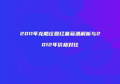 2011年龙船庄园红葡萄酒解析与2012年价格对比
