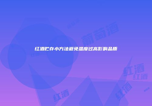 红酒贮存小方法避免温度过高影响品质