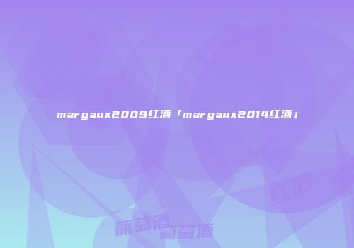 margaux2009红酒「margaux2014红酒」