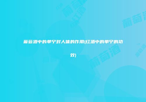 葡萄酒中的单宁对人体的作用(红酒中的单宁的功效)