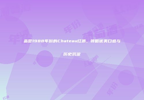 品尝1988年份的Chateau红酒，领略优美口感与历史沉淀