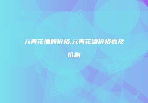 元青花酒的价格,元青花酒价格表及价格