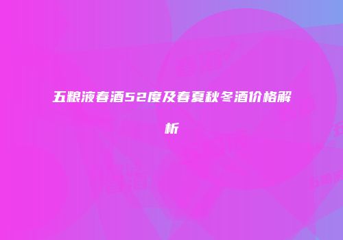 五粮液春酒52度及春夏秋冬酒价格解析