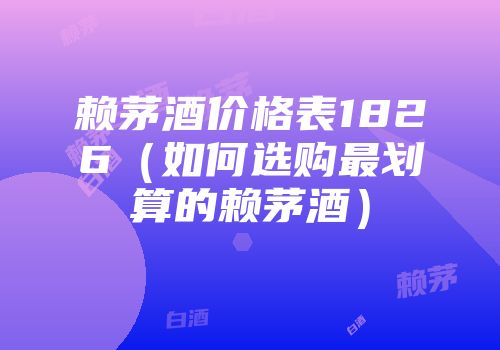 赖茅酒价格表1826（如何选购最划算的赖茅酒）