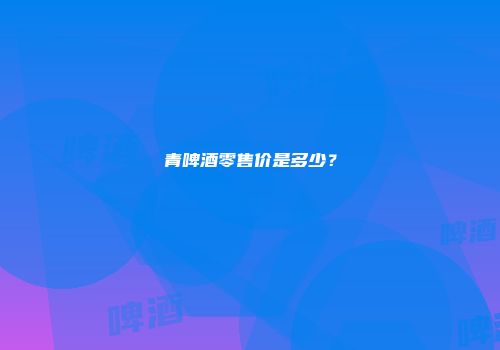 青啤酒零售价是多少？