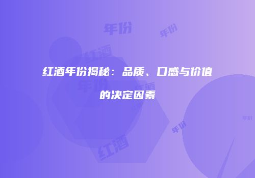 红酒年份揭秘：品质、口感与价值的决定因素