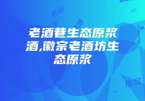 老酒巷生态原浆酒,徽宗老酒坊生态原浆
