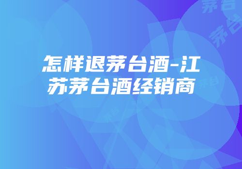 怎样退茅台酒-江苏茅台酒经销商