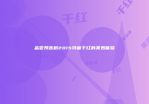 品尝预言树2015特藏干红的美妙体验