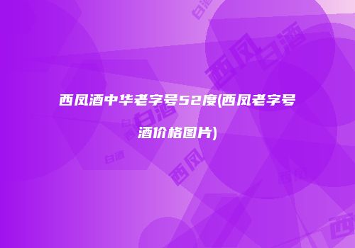 西凤酒中华老字号52度(西凤老字号酒价格图片)