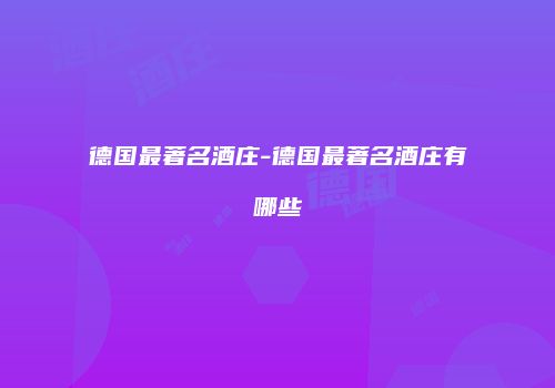 德国最著名酒庄-德国最著名酒庄有哪些