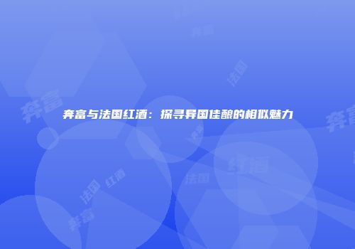 奔富与法国红酒：探寻异国佳酿的相似魅力
