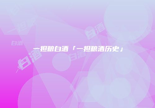 一担粮白酒「一担粮酒历史」
