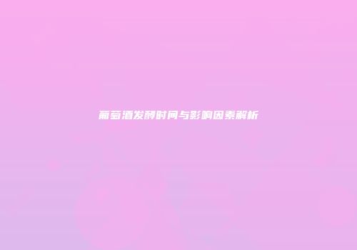 葡萄酒发酵时间与影响因素解析