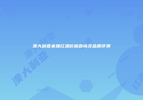 澳大利亚米娅红酒价格查询及品质评测