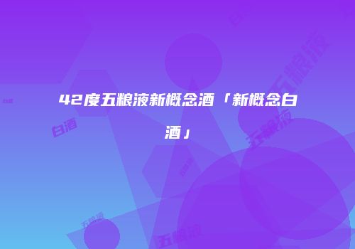 42度五粮液新概念酒「新概念白酒」