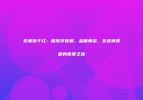 索莱斯干红：西班牙佳酿，品质典范，全球消费者的喜爱之选