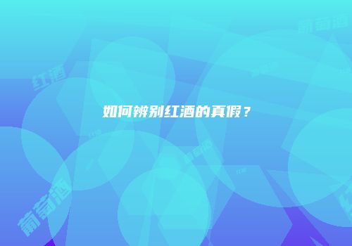 如何辨别红酒的真假？