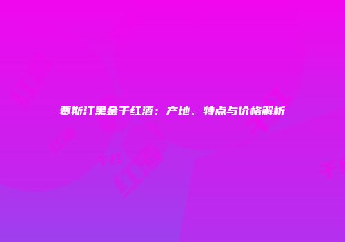 贾斯汀黑金干红酒：产地、特点与价格解析