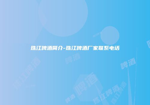 珠江啤酒简介-珠江啤酒厂家联系电话