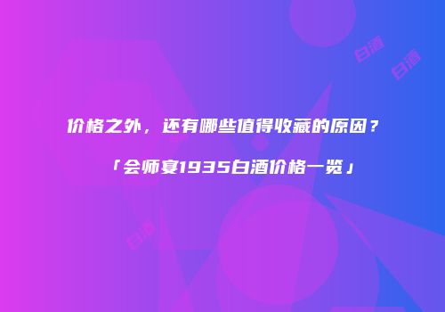 价格之外，还有哪些值得收藏的原因？「会师宴1935白酒价格一览」