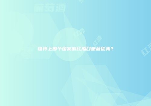 世界上哪个国家的红酒口感最优美？