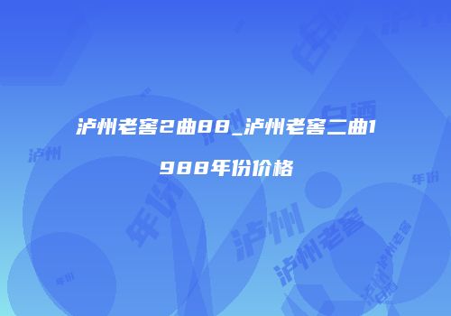 泸州老窖2曲88_泸州老窖二曲1988年份价格
