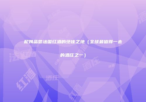 尼姆品尝法国红酒的绝佳之地（全球最值得一去的酒庄之一）