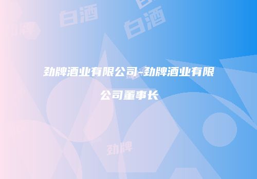 劲牌酒业有限公司-劲牌酒业有限公司董事长