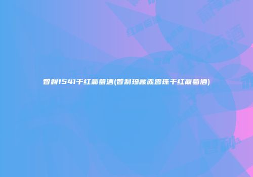 智利1541干红葡萄酒(智利珍藏赤霞珠干红葡萄酒)