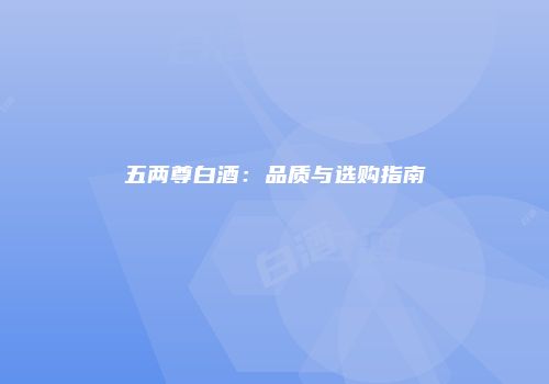 五两尊白酒：品质与选购指南