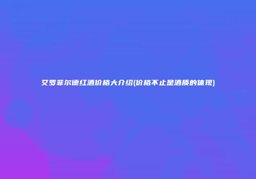 艾罗菲尔德红酒价格大介绍(价格不止是酒质的体现)