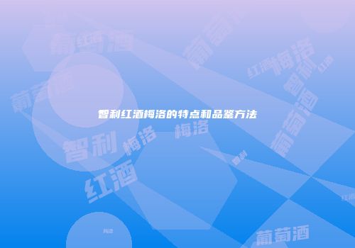 智利红酒梅洛的特点和品鉴方法