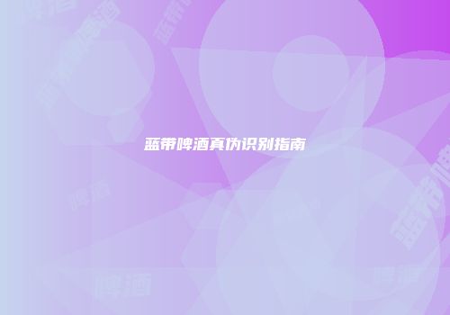 蓝带啤酒真伪识别指南