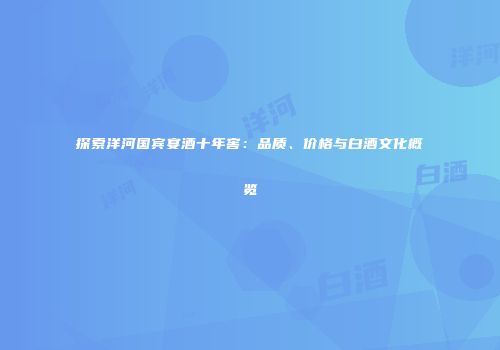 探索洋河国宾宴酒十年窖：品质、价格与白酒文化概览