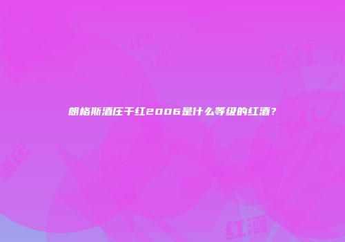 朗格斯酒庄干红2006是什么等级的红酒？