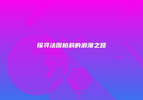 探寻法国柏莉的浪漫之路
