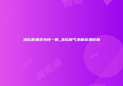 法拉利酒多少钱一瓶_法拉利气泡葡萄酒价格